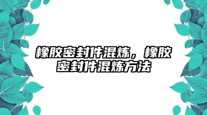 橡膠密封件混煉，橡膠密封件混煉方法