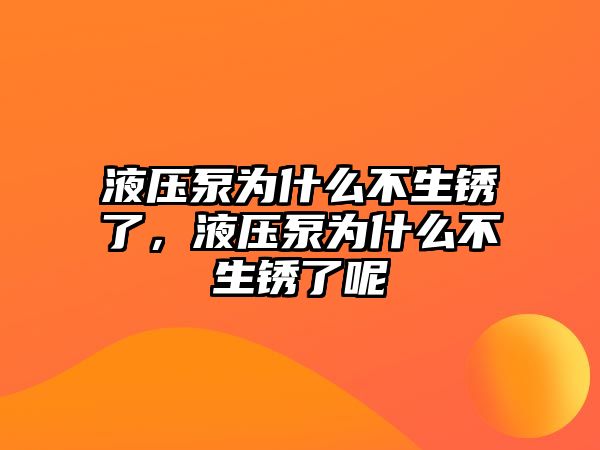 液壓泵為什么不生銹了，液壓泵為什么不生銹了呢