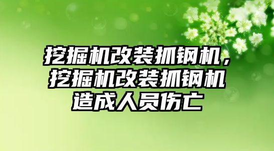 挖掘機改裝抓鋼機，挖掘機改裝抓鋼機造成人員傷亡