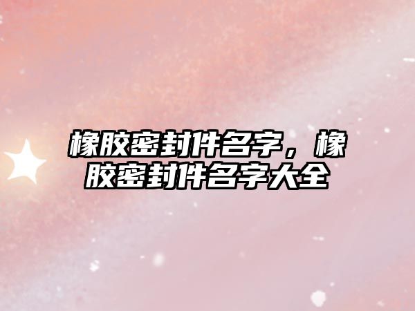 橡膠密封件名字，橡膠密封件名字大全