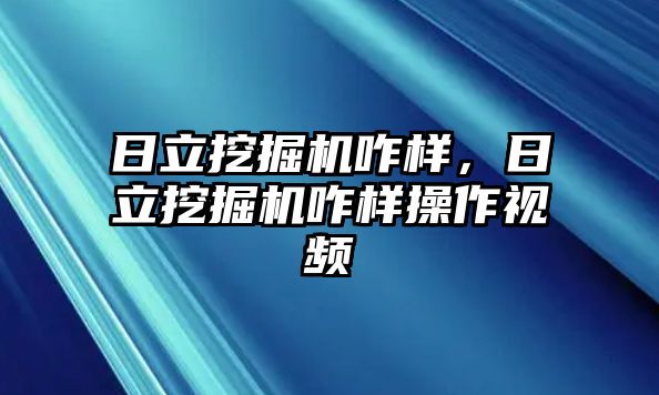 日立挖掘機(jī)咋樣，日立挖掘機(jī)咋樣操作視頻