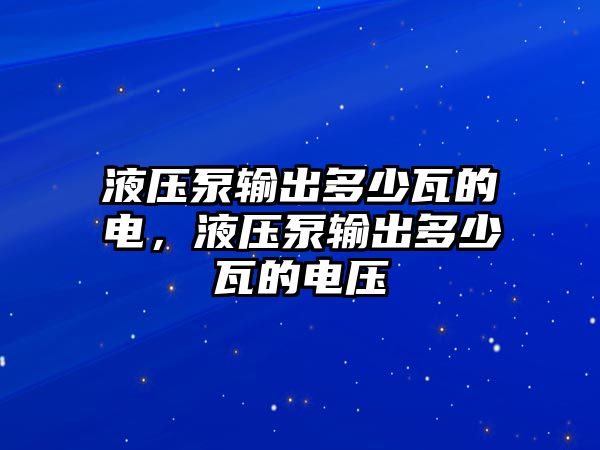 液壓泵輸出多少瓦的電，液壓泵輸出多少瓦的電壓