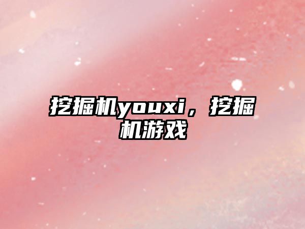 挖掘機youxi，挖掘機游戲