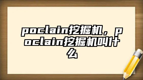 poclain挖掘機，poclain挖掘機叫什么